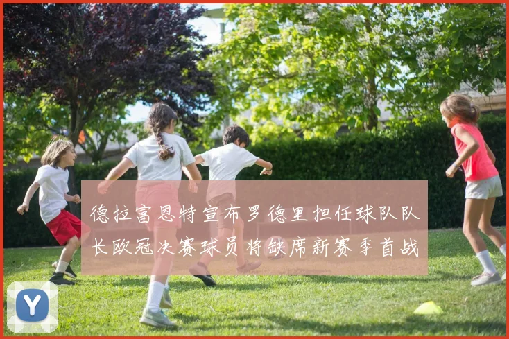 德拉富恩特宣布罗德里担任球队队长欧冠决赛球员将缺席新赛季首战
