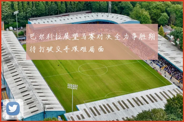 巴尔科拉展望马赛对决全力争胜期待打破交手艰难局面