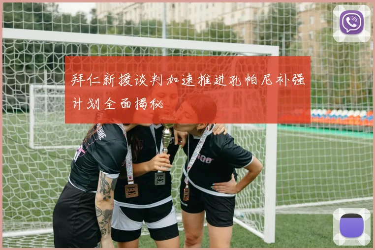 拜仁新援谈判加速推进孔帕尼补强计划全面揭秘