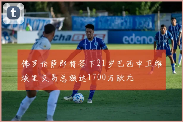 佛罗伦萨即将签下21岁巴西中卫维埃里交易总额达1700万欧元