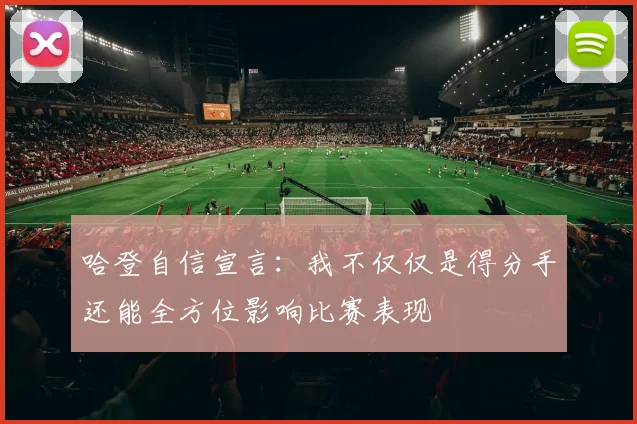 哈登自信宣言：我不仅仅是得分手还能全方位影响比赛表现