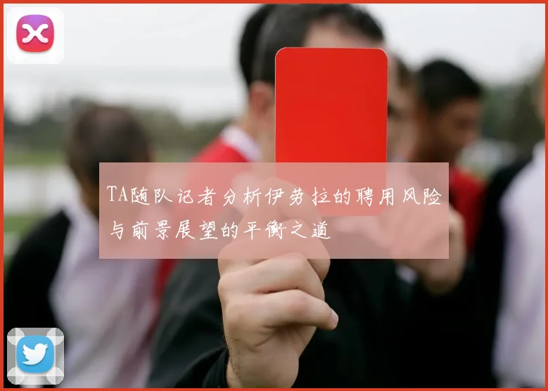 TA随队记者分析伊劳拉的聘用风险与前景展望的平衡之道