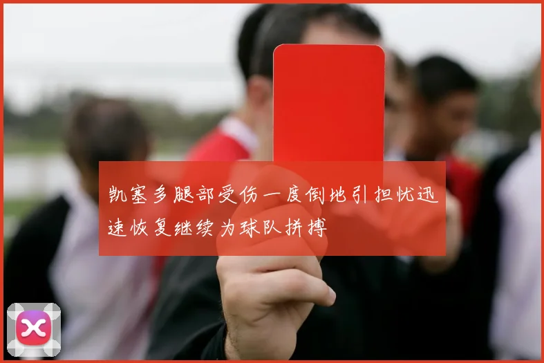 凯塞多腿部受伤一度倒地引担忧迅速恢复继续为球队拼搏