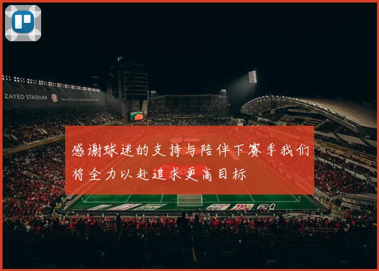 感谢球迷的支持与陪伴下赛季我们将全力以赴追求更高目标