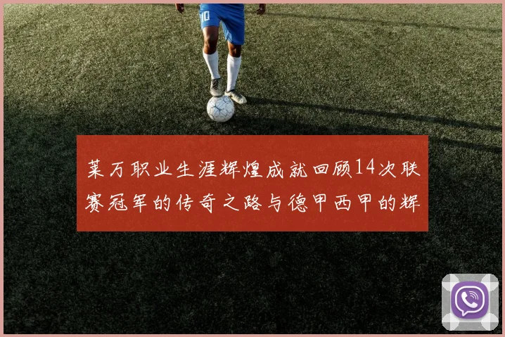 莱万职业生涯辉煌成就回顾14次联赛冠军的传奇之路与德甲西甲的辉煌历程