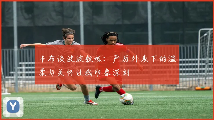 卡布谈波波教练：严厉外表下的温柔与关怀让我印象深刻
