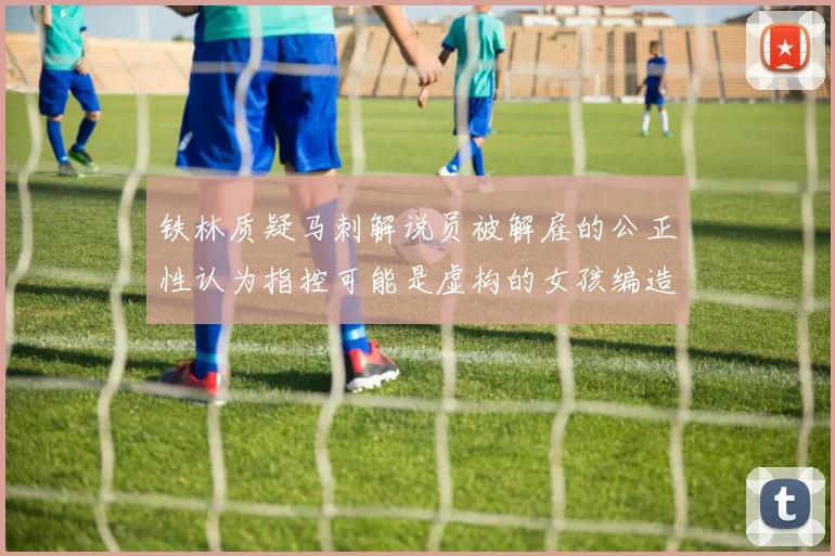 铁林质疑马刺解说员被解雇的公正性认为指控可能是虚构的女孩编造